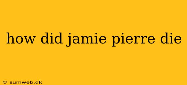 how did jamie pierre die