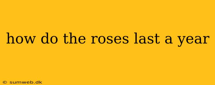 how do the roses last a year