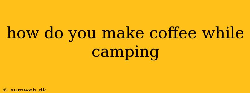 how do you make coffee while camping