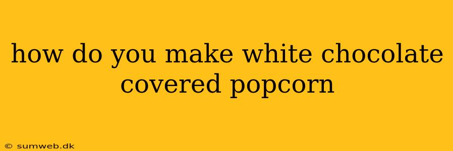 how do you make white chocolate covered popcorn