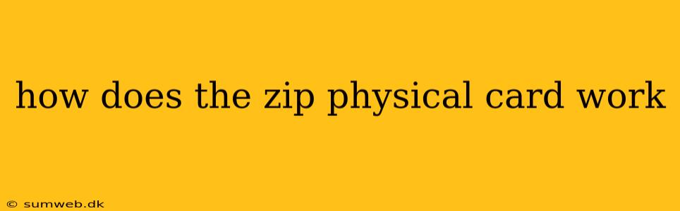 how does the zip physical card work