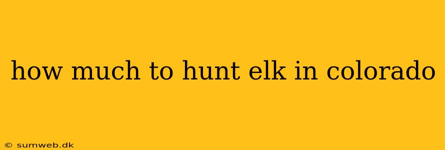 how much to hunt elk in colorado