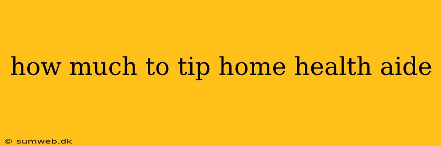 how much to tip home health aide