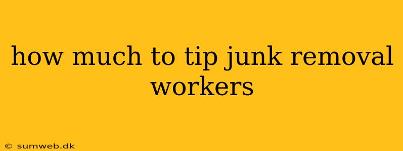 how much to tip junk removal workers