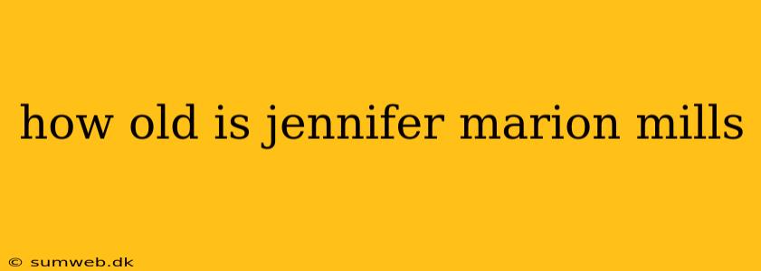 how old is jennifer marion mills