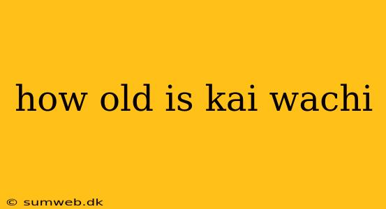 how old is kai wachi