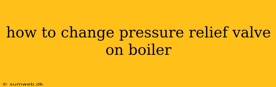 how to change pressure relief valve on boiler