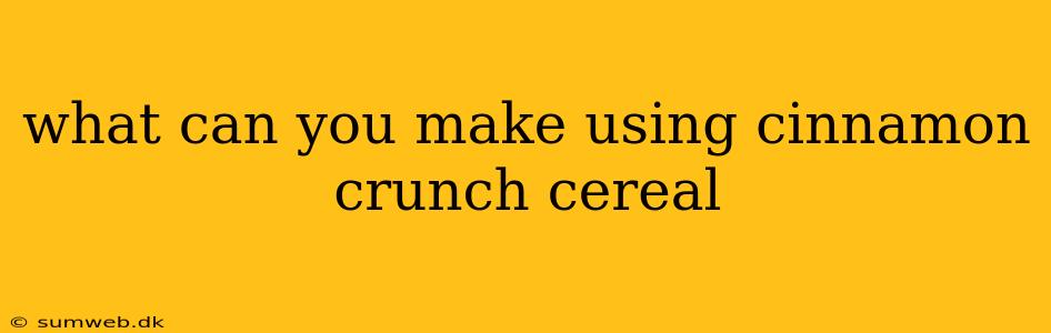 what can you make using cinnamon crunch cereal