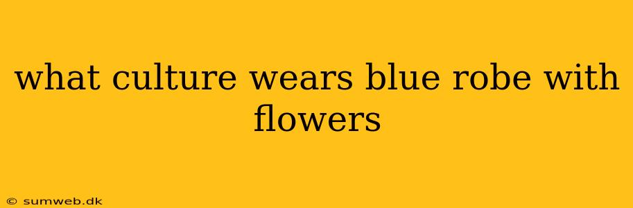 what culture wears blue robe with flowers