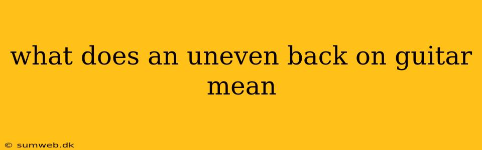 what does an uneven back on guitar mean