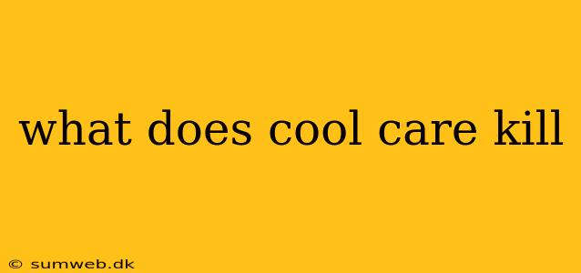 what does cool care kill