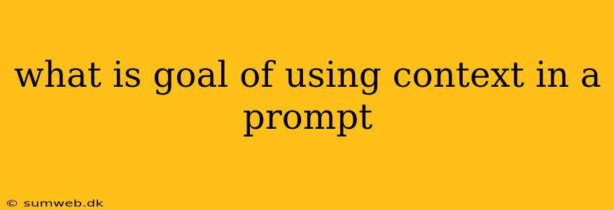 what is goal of using context in a prompt