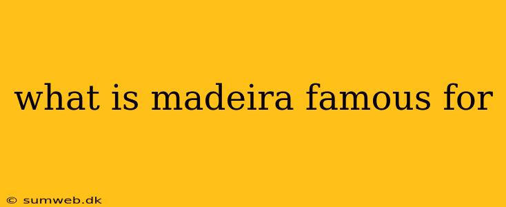 what is madeira famous for