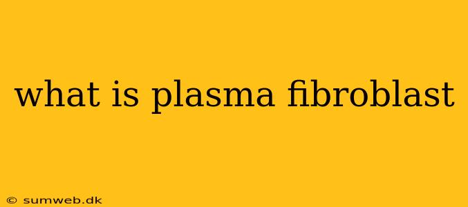 what is plasma fibroblast